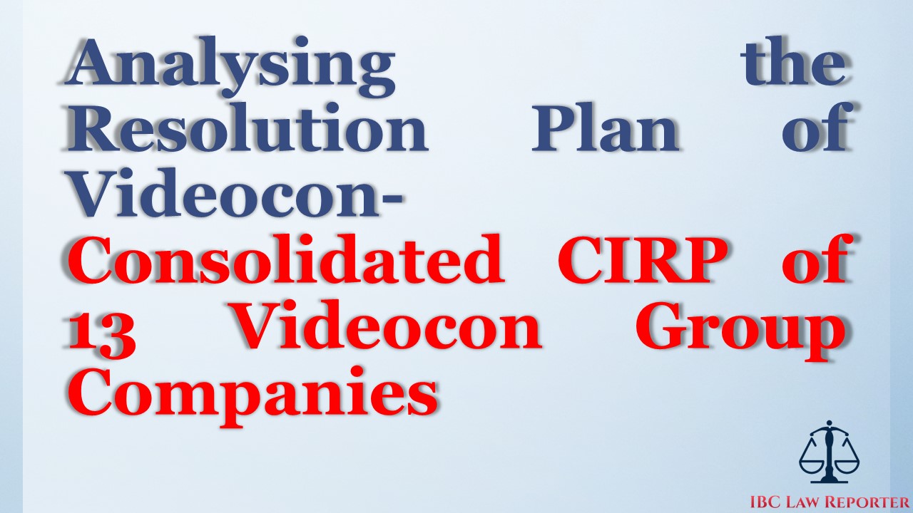 ANALYZING THE RESOLUTION PLAN OF VIDEOCON- CONSOLIDATED CIRP OF 13 VIDEOCON GROUP COMPANIES