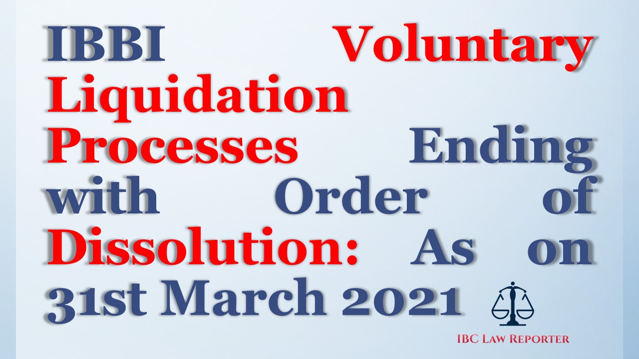 Insolvency and Bankruptcy Board of India Voluntary Liquidation Processes Ending with Order of Dissolution: As on 31st March 2021