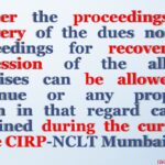 Neither the proceedings for recovery of the dues nor the proceedings for recovery of possession of the allotted premises can be allowed to continue or any proposed action in that regard can be sustained during the currency of the CIRP-NCLT Mumbai
