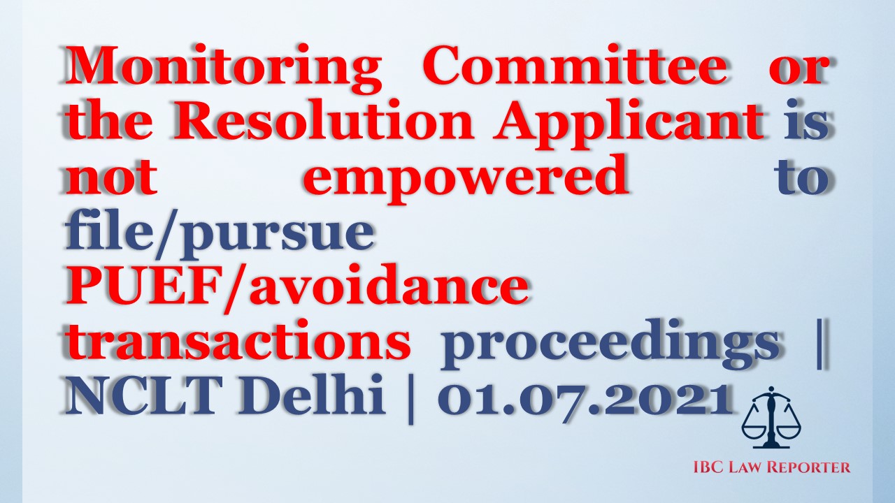 Monitoring Committee or the Resolution Applicant is not empowered to file/pursue PUEF/avoidance transactions proceedings | NCLT Delhi | 01.07.2021