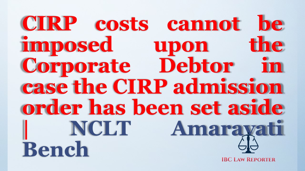 CIRP costs cannot be imposed upon the Corporate Debtor in case the CIRP admission order has been set aside- NCLT Amaravati Bench