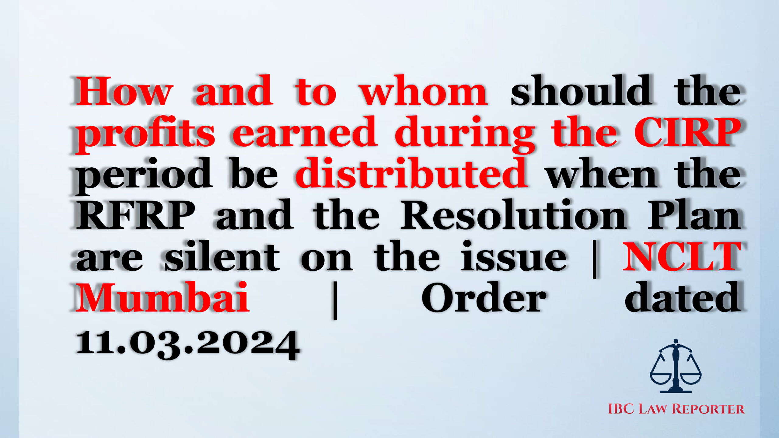 How and to whom should the profits earned during the CIRP period be distributed when the RFRP and the Resolution Plan are silent on the issue | NCLT Mumbai | Order dated 11.03.2024